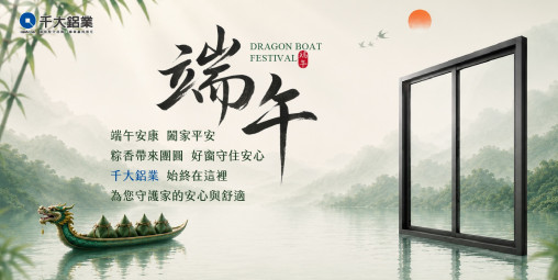 千大鋁業端午佳節祝賀｜一扇好窗，守護家的安心日常